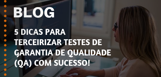 5 Dicas para Terceirizar Testes de Garantia de Qualidade (QA) com Sucesso!