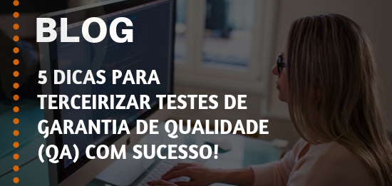 5 Dicas para Terceirizar Testes de Garantia de Qualidade (QA) com Sucesso!