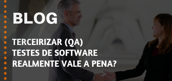 Terceirizar (QA) Testes de Software realmente vale a pena?